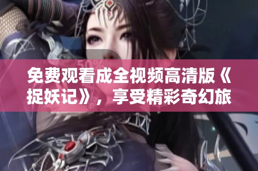 免费观看成全视频高清版《捉妖记》，享受精彩奇幻旅程
