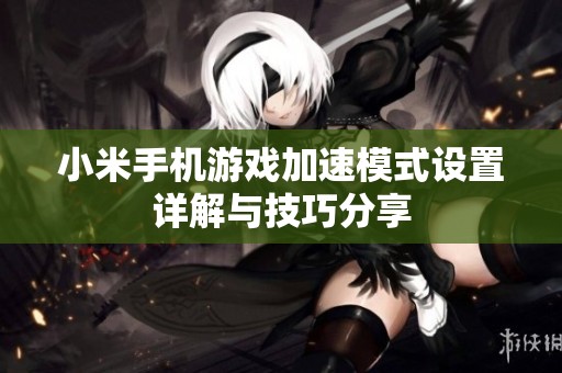 小米手机游戏加速模式设置详解与技巧分享
