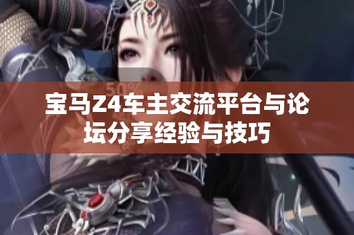 宝马Z4车主交流平台与论坛分享经验与技巧