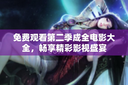 免费观看第二季成全电影大全，畅享精彩影视盛宴