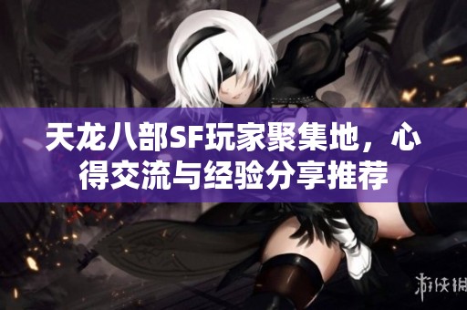 天龙八部SF玩家聚集地，心得交流与经验分享推荐