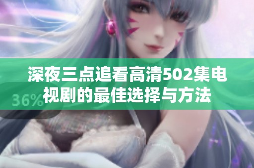 深夜三点追看高清502集电视剧的最佳选择与方法