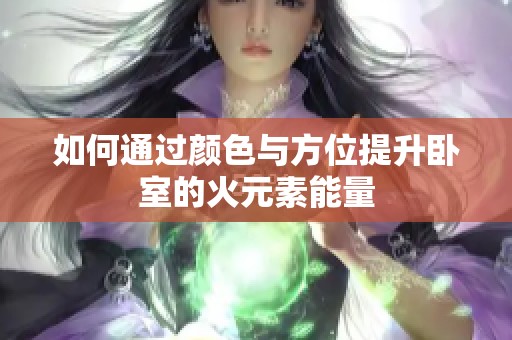 如何通过颜色与方位提升卧室的火元素能量