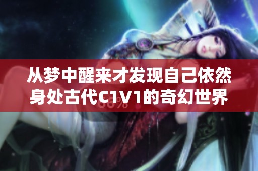 从梦中醒来才发现自己依然身处古代C1V1的奇幻世界