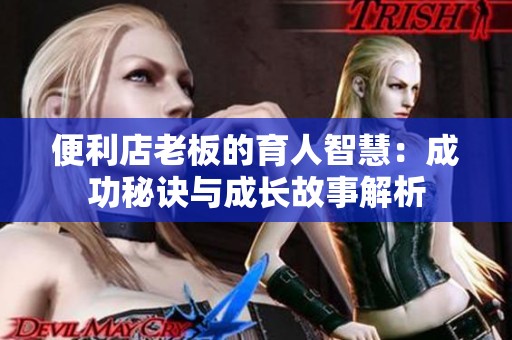 便利店老板的育人智慧：成功秘诀与成长故事解析