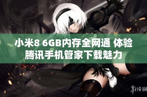 小米8 6GB内存全网通 体验腾讯手机管家下载魅力