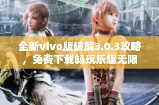 全新vivo版破解3.0.3攻略，免费下载畅玩乐趣无限
