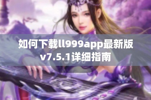 如何下载ll999app最新版v7.5.1详细指南