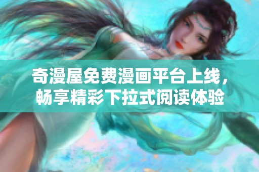 奇漫屋免费漫画平台上线，畅享精彩下拉式阅读体验