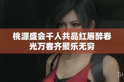 桃源盛会千人共品红唇醉春光万客齐聚乐无穷