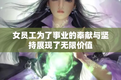 女员工为了事业的奉献与坚持展现了无限价值