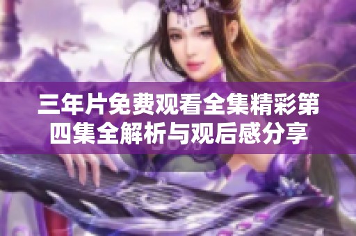 三年片免费观看全集精彩第四集全解析与观后感分享