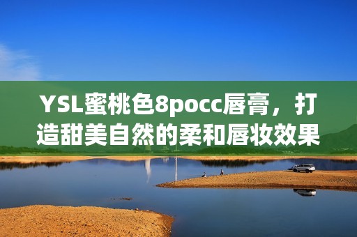 YSL蜜桃色8pocc唇膏，打造甜美自然的柔和唇妆效果