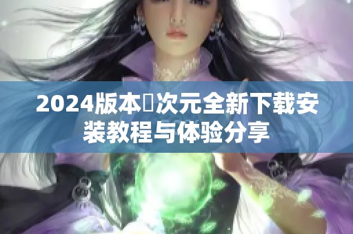 2024版本囧次元全新下载安装教程与体验分享