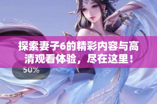 探索妻子6的精彩内容与高清观看体验，尽在这里！