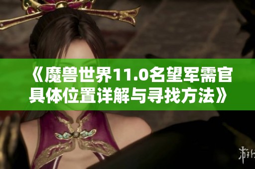 《魔兽世界11.0名望军需官具体位置详解与寻找方法》