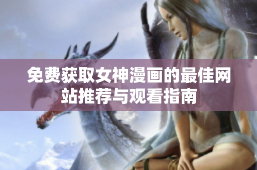 免费获取女神漫画的最佳网站推荐与观看指南