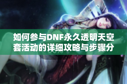 如何参与DNF永久透明天空套活动的详细攻略与步骤分享