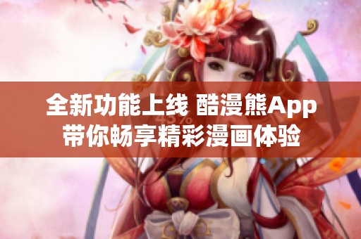 全新功能上线 酷漫熊App带你畅享精彩漫画体验