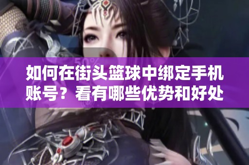 如何在街头篮球中绑定手机账号？看有哪些优势和好处