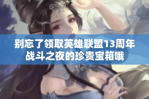 别忘了领取英雄联盟13周年战斗之夜的珍贵宝箱哦