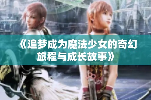 《追梦成为魔法少女的奇幻旅程与成长故事》