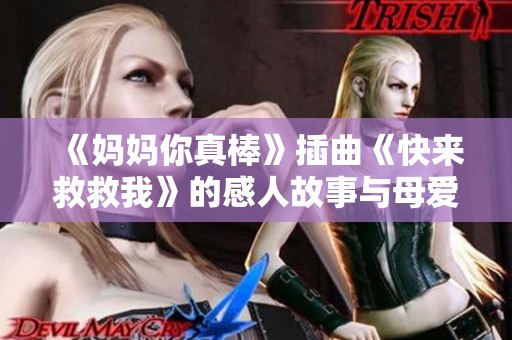 《妈妈你真棒》插曲《快来救救我》的感人故事与母爱力量
