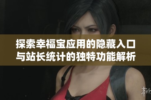 探索幸福宝应用的隐藏入口与站长统计的独特功能解析