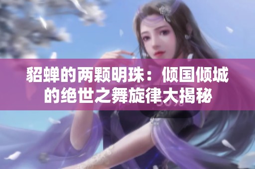 貂蝉的两颗明珠：倾国倾城的绝世之舞旋律大揭秘