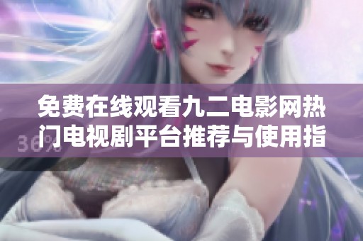 免费在线观看九二电影网热门电视剧平台推荐与使用指南