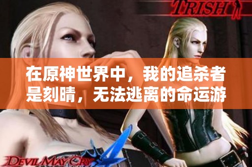 在原神世界中，我的追杀者是刻晴，无法逃离的命运游戏