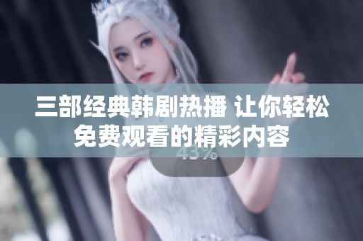 三部经典韩剧热播 让你轻松免费观看的精彩内容
