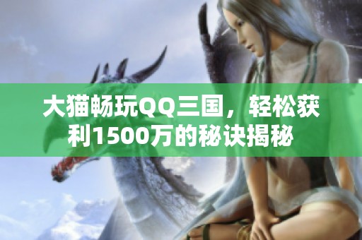 大猫畅玩QQ三国，轻松获利1500万的秘诀揭秘