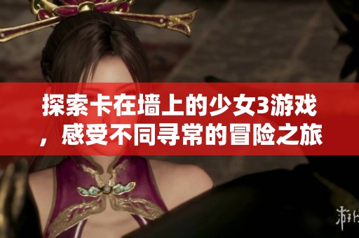 探索卡在墙上的少女3游戏，感受不同寻常的冒险之旅