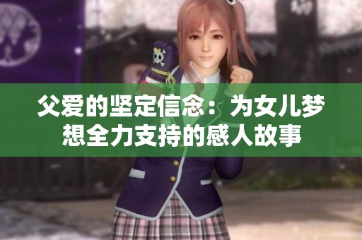 父爱的坚定信念：为女儿梦想全力支持的感人故事