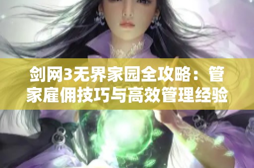 剑网3无界家园全攻略：管家雇佣技巧与高效管理经验分享