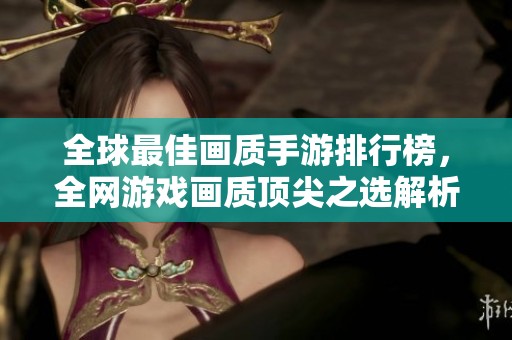 全球最佳画质手游排行榜，全网游戏画质顶尖之选解析
