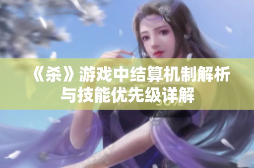 《杀》游戏中结算机制解析与技能优先级详解