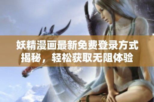 妖精漫画最新免费登录方式揭秘，轻松获取无阻体验