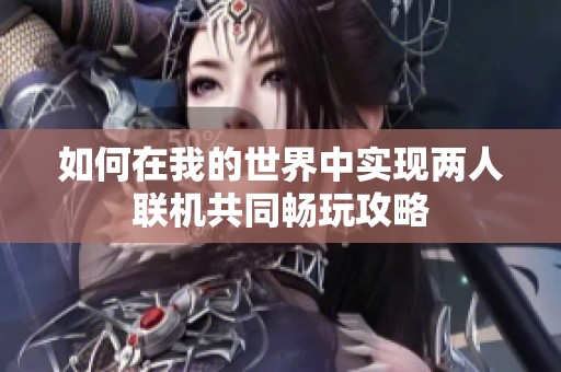 如何在我的世界中实现两人联机共同畅玩攻略
