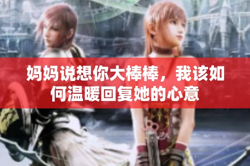 妈妈说想你大棒棒，我该如何温暖回复她的心意