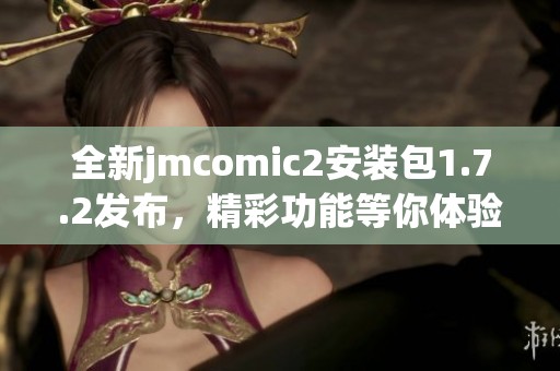 全新jmcomic2安装包1.7.2发布，精彩功能等你体验