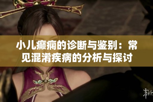 小儿癫痫的诊断与鉴别：常见混淆疾病的分析与探讨