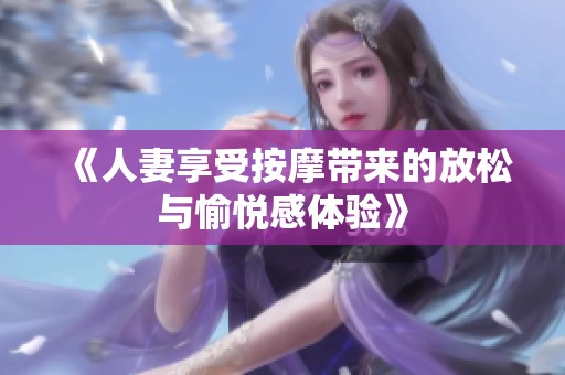 《人妻享受按摩带来的放松与愉悦感体验》