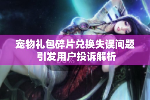 宠物礼包碎片兑换失误问题 引发用户投诉解析