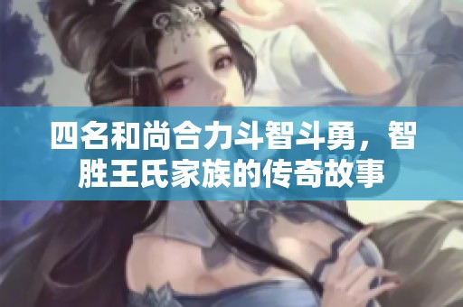 四名和尚合力斗智斗勇，智胜王氏家族的传奇故事
