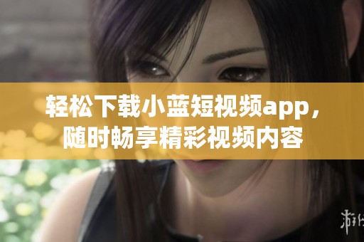 轻松下载小蓝短视频app，随时畅享精彩视频内容