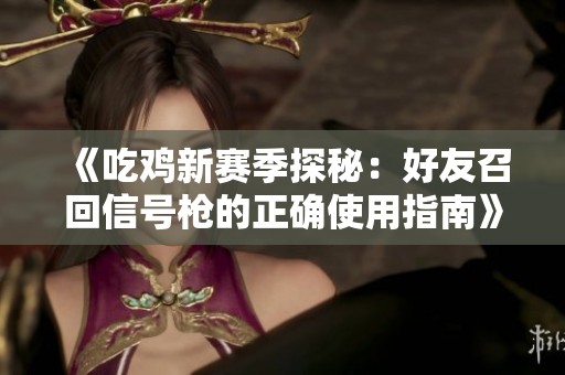 《吃鸡新赛季探秘：好友召回信号枪的正确使用指南》