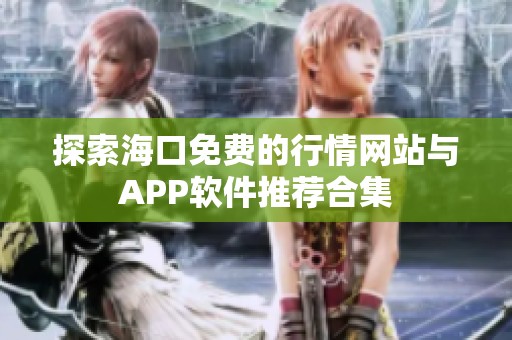 探索海口免费的行情网站与APP软件推荐合集