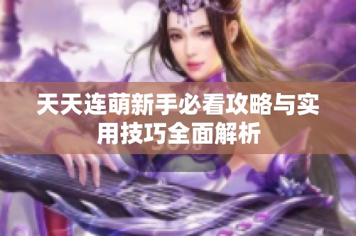 天天连萌新手必看攻略与实用技巧全面解析